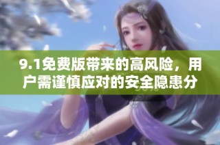 9.1免费版带来的高风险，用户需谨慎应对的安全隐患分析