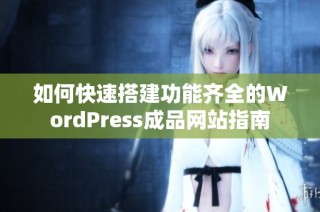 如何快速搭建功能齐全的WordPress成品网站指南