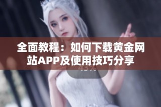 全面教程：如何下载黄金网站APP及使用技巧分享