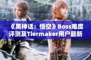 《黑神话：悟空》Boss难度评测及Tiermaker用户最新排名详解