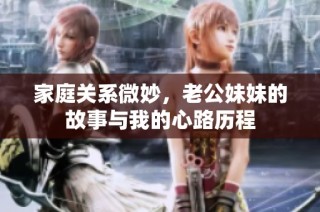 家庭关系微妙，老公妹妹的故事与我的心路历程
