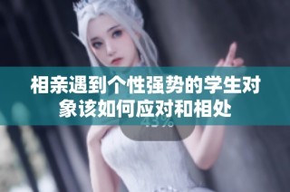 相亲遇到个性强势的学生对象该如何应对和相处