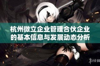 杭州微立企业管理合伙企业的基本信息与发展动态分析