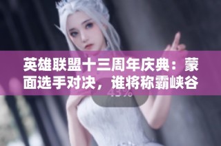 英雄联盟十三周年庆典：蒙面选手对决，谁将称霸峡谷之巅？