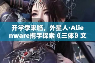 开学季来临，外星人·Alienware携手探索《三体》文明新境界