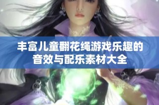 丰富儿童翻花绳游戏乐趣的音效与配乐素材大全