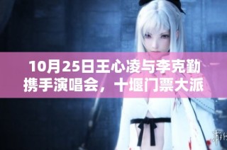 10月25日王心凌与李克勤携手演唱会，十堰门票大派送活动开启