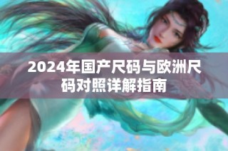 2024年国产尺码与欧洲尺码对照详解指南