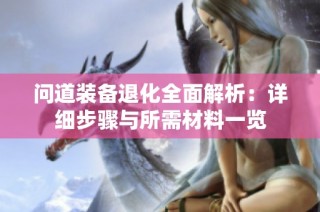 问道装备退化全面解析：详细步骤与所需材料一览