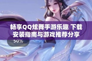 畅享QQ炫舞手游乐趣 下载安装指南与游戏推荐分享