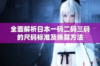 全面解析日本一码二码三码的尺码标准及换算方法