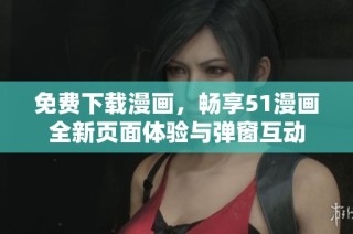 免费下载漫画，畅享51漫画全新页面体验与弹窗互动