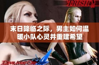末日降临之际，男主如何温暖小队心灵并重建希望