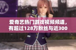 爱奇艺热门游戏视频频道，有超过128万粉丝与近3000部佳作供您免费欣赏