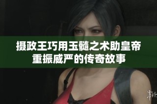 摄政王巧用玉髓之术助皇帝重振威严的传奇故事