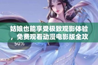 姑娘也能享受极致观影体验，免费观看动漫电影版全攻略