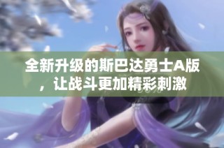 全新升级的斯巴达勇士A版，让战斗更加精彩刺激