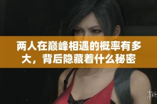 两人在巅峰相遇的概率有多大，背后隐藏着什么秘密