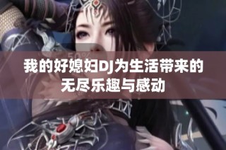 我的好媳妇DJ为生活带来的无尽乐趣与感动