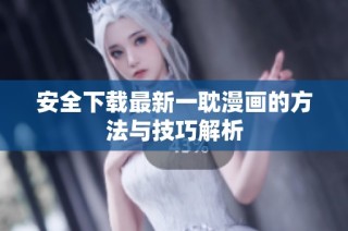 安全下载最新一耽漫画的方法与技巧解析