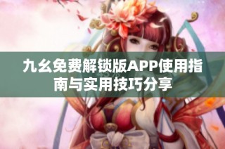 九幺免费解锁版APP使用指南与实用技巧分享