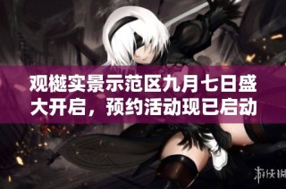 观樾实景示范区九月七日盛大开启，预约活动现已启动