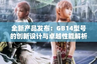 全新产品发布：GB14型号的创新设计与卓越性能解析