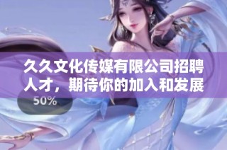 久久文化传媒有限公司招聘人才，期待你的加入和发展机遇