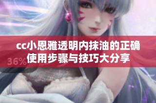 cc小恩雅透明内抹油的正确使用步骤与技巧大分享