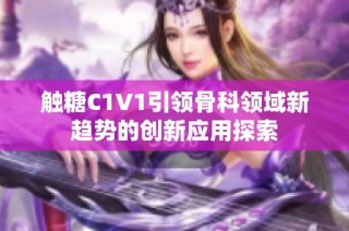 触糖C1V1引领骨科领域新趋势的创新应用探索