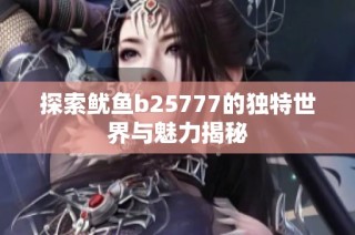 探索鱿鱼b25777的独特世界与魅力揭秘