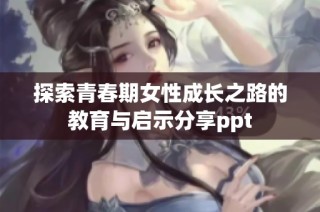 探索青春期女性成长之路的教育与启示分享ppt