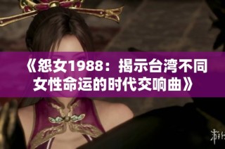 《怨女1988：揭示台湾不同女性命运的时代交响曲》