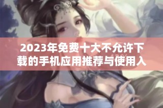 2023年免费十大不允许下载的手机应用推荐与使用入口