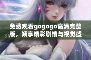 免费观看gogogo高清完整版，畅享精彩剧情与视觉盛宴