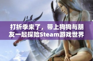 打折季来了，带上狗狗与朋友一起探险Steam游戏世界