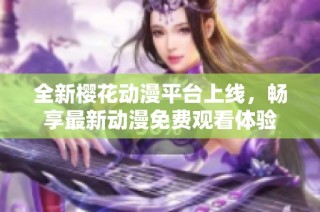 全新樱花动漫平台上线，畅享最新动漫免费观看体验