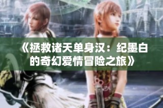 《拯救诸天单身汉：纪墨白的奇幻爱情冒险之旅》
