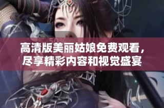 高清版美丽姑娘免费观看，尽享精彩内容和视觉盛宴