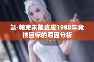 凯·帕克未能达成1980年竞技目标的原因分析