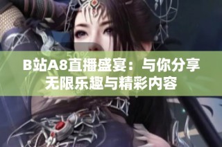 B站A8直播盛宴：与你分享无限乐趣与精彩内容