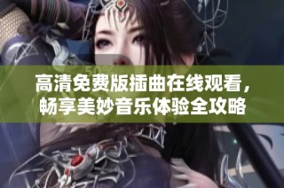 高清免费版插曲在线观看，畅享美妙音乐体验全攻略