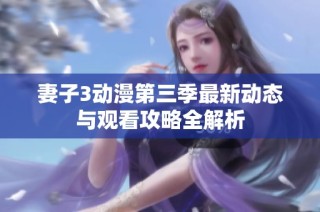 妻子3动漫第三季最新动态与观看攻略全解析