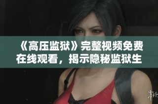 《高压监狱》完整视频免费在线观看，揭示隐秘监狱生活真相