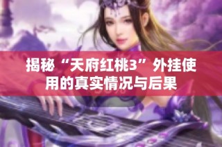 揭秘“天府红桃3”外挂使用的真实情况与后果