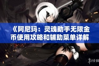 《阿尼玛：灵魂助手无限金币使用攻略和辅助菜单详解》