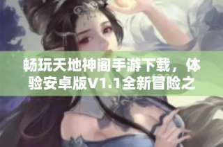 畅玩天地神阁手游下载，体验安卓版V1.1全新冒险之旅