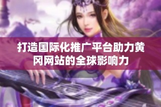 打造国际化推广平台助力黄冈网站的全球影响力