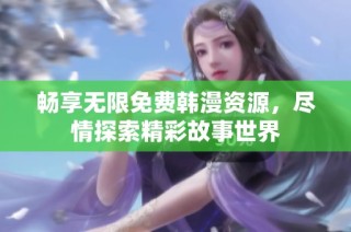 畅享无限免费韩漫资源，尽情探索精彩故事世界
