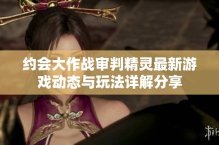 约会大作战审判精灵最新游戏动态与玩法详解分享